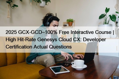 2025 GCX-GCD–100% Free Interactive Course | High Hit-Rate ...